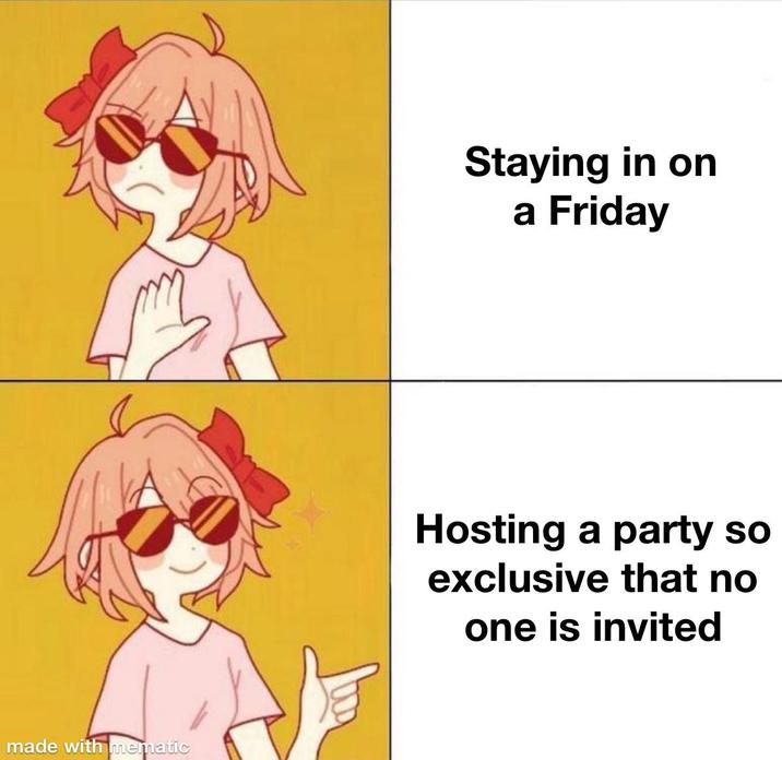 made with mematic Staying in on a Friday Hosting a party so exclusive that no one is invited