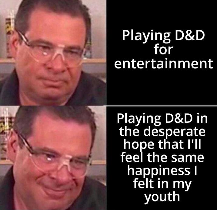 14 Playing D&D for entertainment Playing D&D in the desperate hope that I'll feel the same happiness I felt in my youth