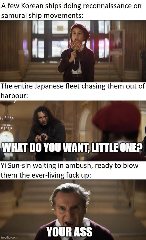 A few Korean ships doing reconnaissance on samurai ship movements: The entire Japanese fleet chasing them out of harbour: WHAT DO YOU WANT. LITTLE ONE? Yi Sun-sin waiting in ambush, ready to blow them the ever-living f--- up: YOUR ASS imgflip.com