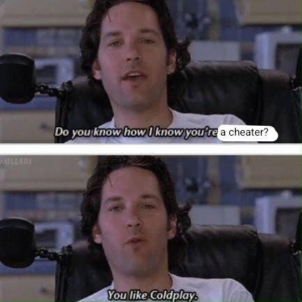 DAILLER Do you know how I know you're a cheater? You like Coldplay.