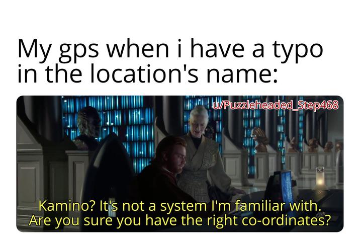 My gps when i have a typo in the location's name: u/Puzzleheaded_Step468 Kamino? It's not a system I'm familiar with. Are you sure you have the right co-ordinates?