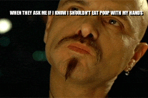 WHEN THEY ASK ME IF I KNOW I SHOULDN'T EAT POOP WITH MY HANDS