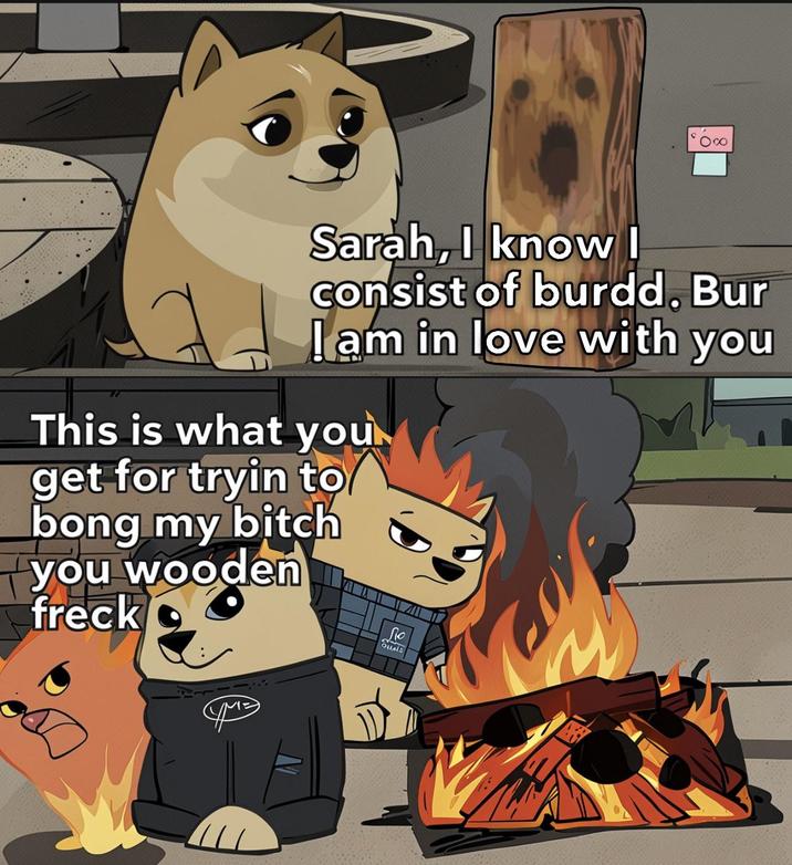 Sarah, I know I consist of burdd. Bur I am in love with you This is what you get for tryin to bong my bitch you wooden freck Ло QUAL