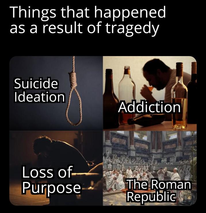 Things that happened as a result of tragedy Suicide Ideation Addiction Loss of Purpose The Roman Republic