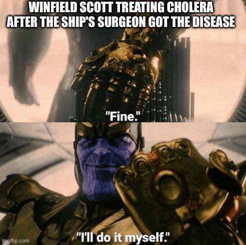 WINFIELD SCOTT TREATING CHOLERA AFTER THE SHIP'S SURGEON GOT THE DISEASE "Fine." imgflip.com "I'll do it myself."