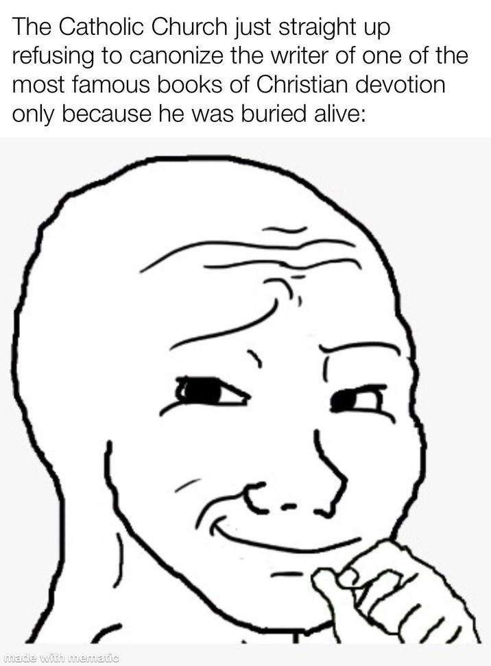 The Catholic Church just straight up refusing to canonize the writer of one of the most famous books of Christian devotion only because he was buried alive: made with mematic