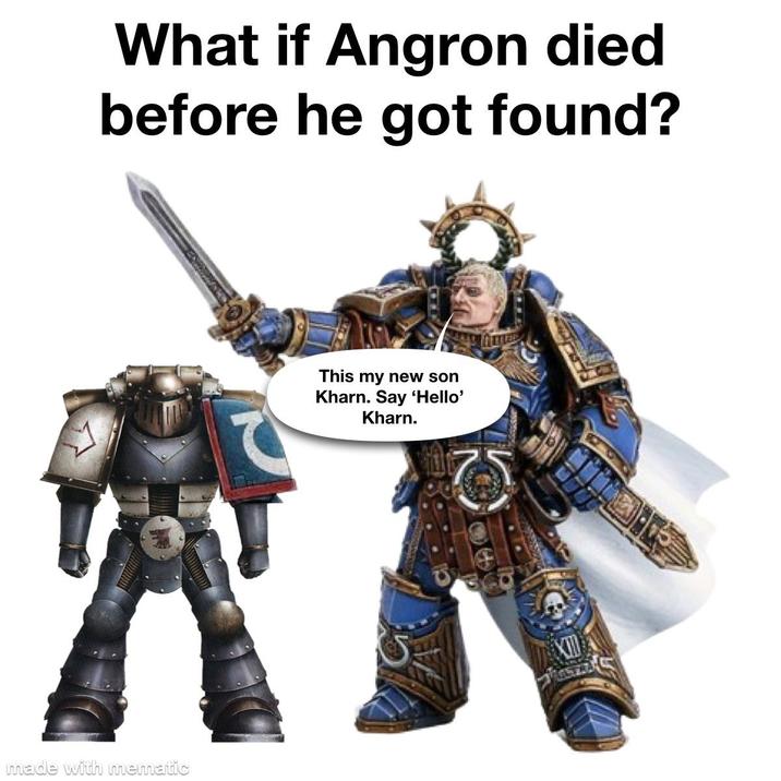 What if Angron died before he got found? This my new son Kharn. Say 'Hello' Kharn. made with mematic XM