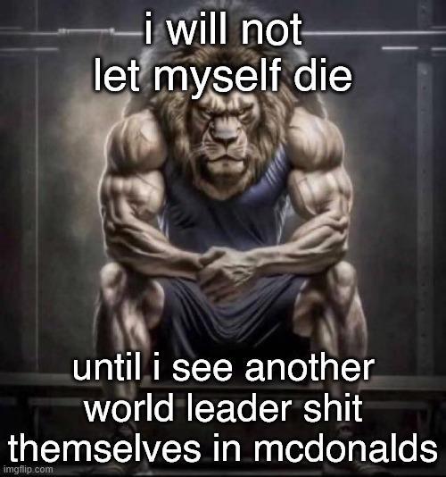 i will not let myself die until i see another world leader s--- themselves in mcdonalds imgflip.com