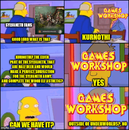 SYLVANETH FANS GAMES WORKSHOP GOOD LORD WHAT IS THAT KURNOTHI? THE ELVEN PART OF THE SYLVANETH, THAT ARE HALF DEER AND WOULD MAKE A PERFECT SUBFACTION FOR THE SYLVANETH ARMY, AND COMPLETE THE WOOD ELF ASTHETIC? CAN WE HAVE IT? imgflip.com KURNOTHI GAMES WORKSHOP YES GAMES WORKSHOP OUTSIDE OF UNDERWORLDS?, NO