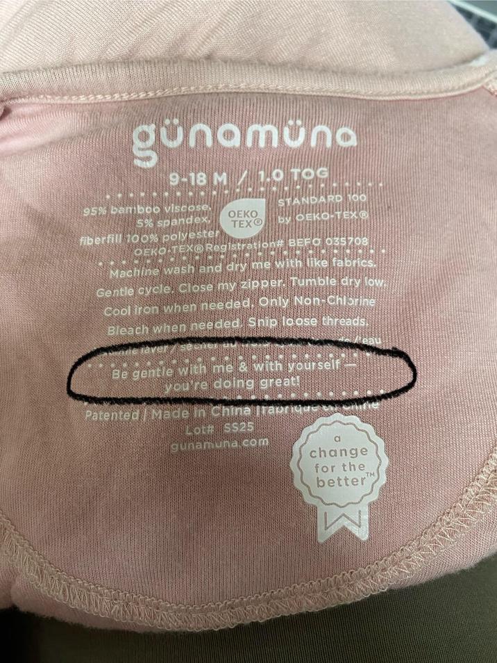 günamüna 9-18 M 1.0 TOG 95% bamboo viscose, 5% spandex, fiberfill 100% polyester OEKO-TEX® OEKO TEX® STANDARD 100 by OEKO-TEX® BEFO 035708 Machine wash and dry me with like fabrics. Gentle cycle, Close my zipper Tumble dry low. Cool iron when needed. Only Non-Chlorine Bleach when needed. Ship loose threads. vie lavery Be gentle with me & with yourself you're doing great! Patented Made in China Traurique Lot# SS25 gunamuna.com eau change for the TM better