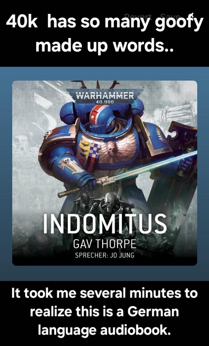40k has so many goofy made up words.. WARHAMMER 40,000 INDOMITUS GAV THORPE SPRECHER: JO JUNG It took me several minutes to realize this is a German language audiobook.