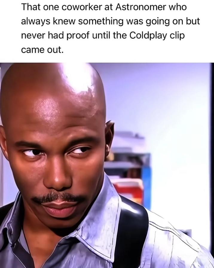 That one coworker at Astronomer who always knew something was going on but never had proof until the Coldplay clip came out.