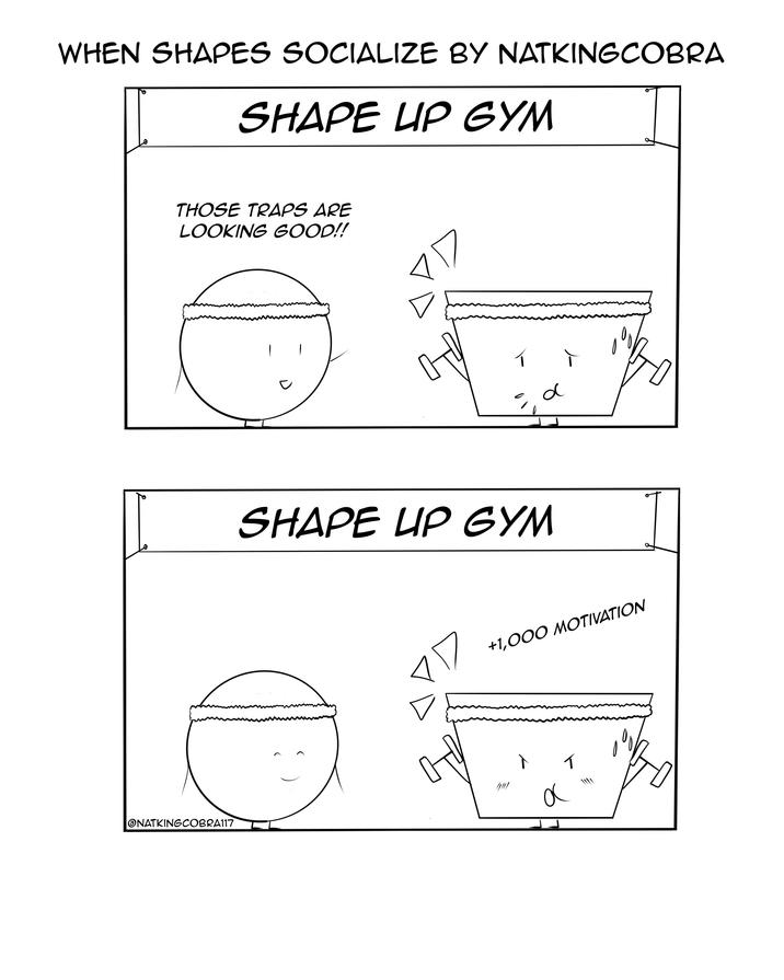 WHEN SHAPES SOCIALIZE BY NATKINGCOBRA SHAPE UP GYM THOSE TRAPS ARE LOOKING GOOD!! ONATKINGCOBRA117 1 SHAPE UP GYM d +1,000 MOTIVATION а イ