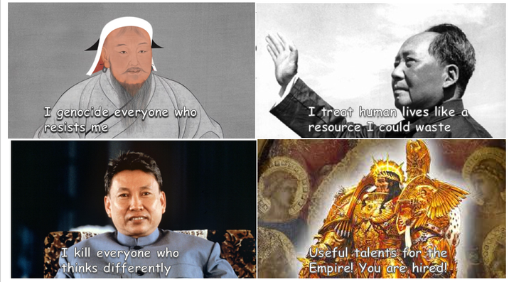 I genocide everyone who resists me I treat human lives like a resource I could waste I kill everyone who thinks differently Useful talents for the Empire! You are hired!