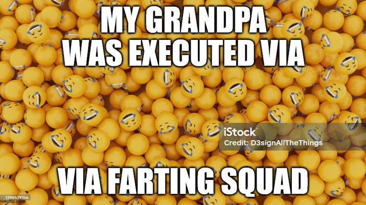 C MY GRANDPA WAS EXECUTED VIA G C 9 G iStock Credit: D3signAllTheThings 1294429156 imgflip.com VIA FARTING SQUAD ༡།
