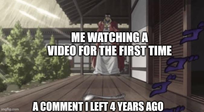 ME WATCHINGA VIDEO FOR THE FIRST TIME imgflip.com A COMMENT I LEFT 4 YEARS AGO