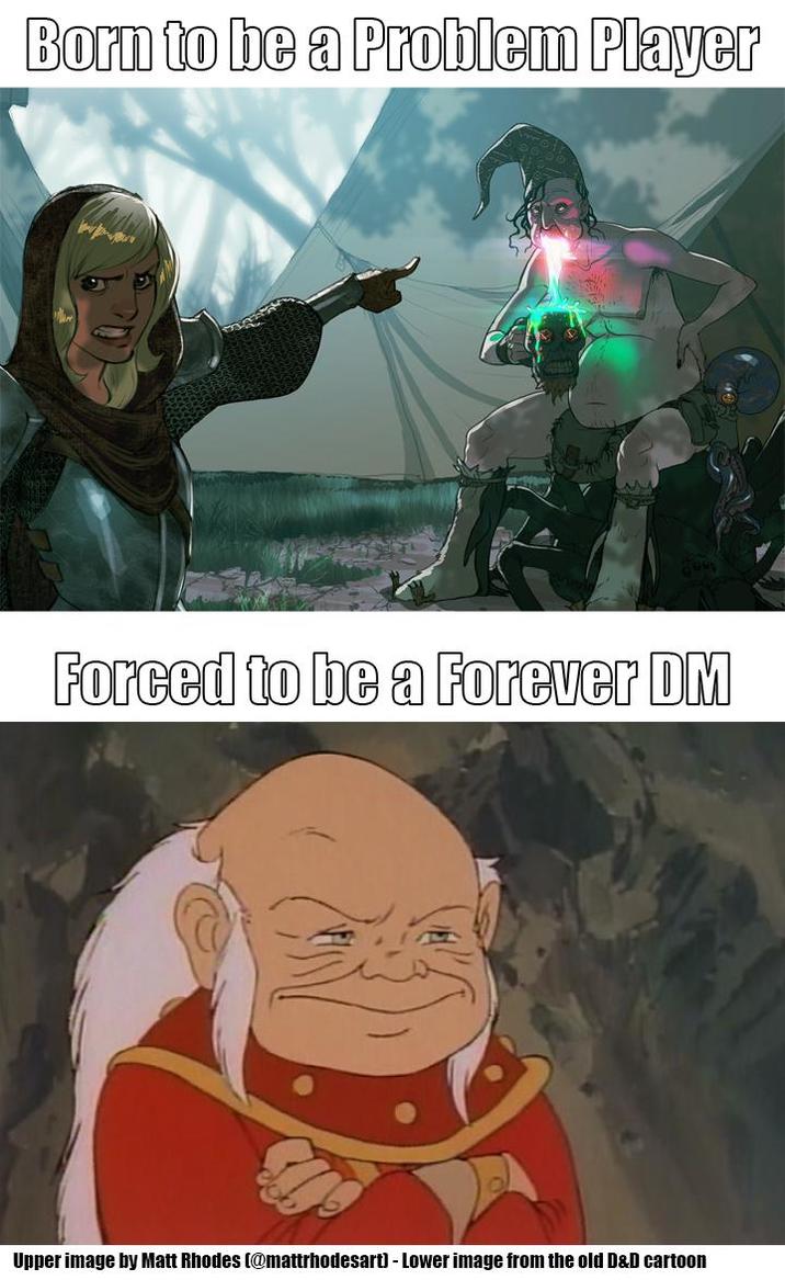 Born to be a Problem Player Forced to be a Forever DM Upper image by Matt Rhodes (@mattrhodesart) - Lower image from the old D&D cartoon