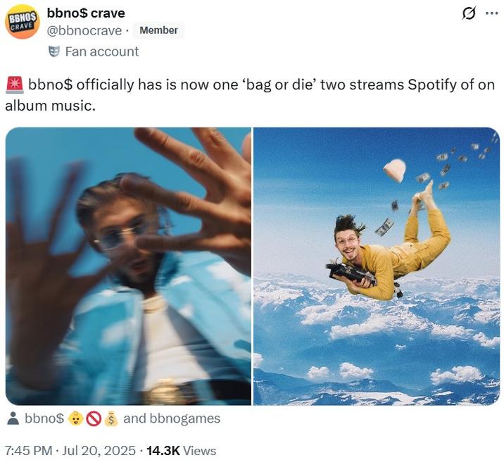 🚨 bbno$ officially has is now one ‘bag or die’ two streams Spotify of on album music. BBNOS bbno$ crave CRAVE @bbnocrave. Member Fan account ... bbno$ officially has is now one 'bag or die' two streams Spotify of on album music. bbno$ and bbnogames 7:45 PM • Jul 20, 2025 14.3K Views E