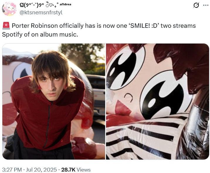 🚨 Porter Robinson officially has is now one ‘SMILE! :D’ two streams Spotify of on album music. andrea (*)* 0.4° @ktsnemsnfrstyl Porter Robinson officially has is now one 'SMILE! :D' two streams Spotify of on album music. 3:27 PM Jul 20, 2025 28.7K Views