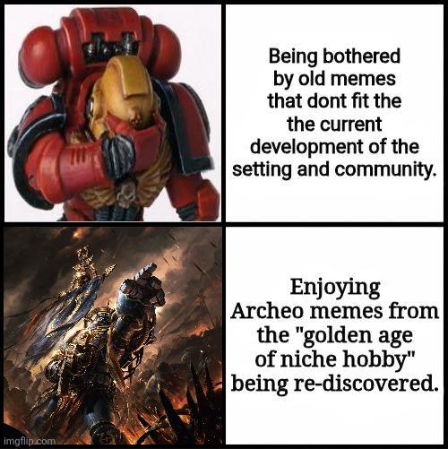 imgflip.com Being bothered by old memes that dont fit the the current development of the setting and community. Enjoying Archeo memes from the "golden age of niche hobby" being re-discovered.