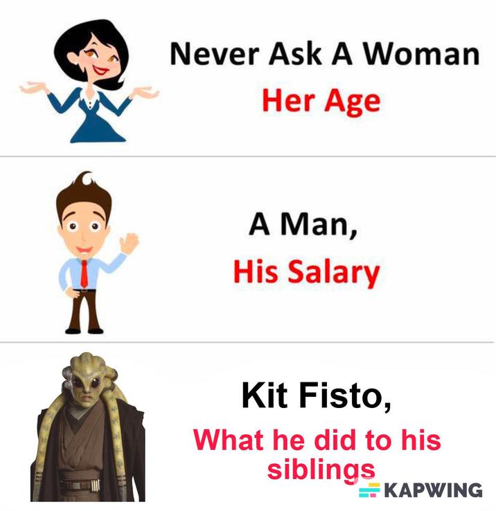 Never Ask A Woman Her Age A A Man, His Salary Kit Fisto, What he did to his siblings KAPWING