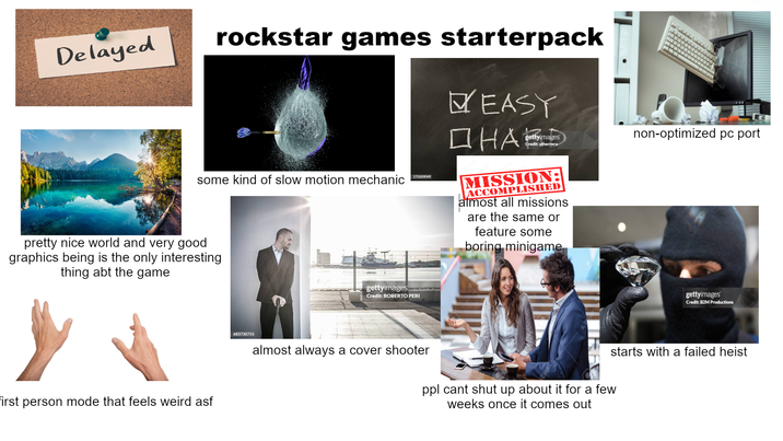 Delayed rockstar games starterpack EASY some kind of slow motion mechanic 175509049 pretty nice world and very good graphics being is the only interesting thing abt the game First person mode that feels weird asf 683730755 gettyimages Credit: ROBERTO PERI дна gettyimages Credit: plherrera non-optimized pc port MISSION: ACCOMPLISHED almost all missions are the same or feature some boring minigame gettyimages Credit: B2M Productions starts with a failed heist almost always a cover shooter ppl cant shut up about it for a few weeks once it comes out