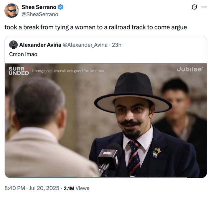 July 20th, 2025 tweet by @SheaSerrano X user @SheaSerrano quoted @Alexander_Avina's post showing Jubilee contestant Matin Samimiat dressed in a dark blue suit, flat brimmed hat and donning a pointy mustache and goatee, and joked, "took a break from tying a woman to a railroad track to come argue."