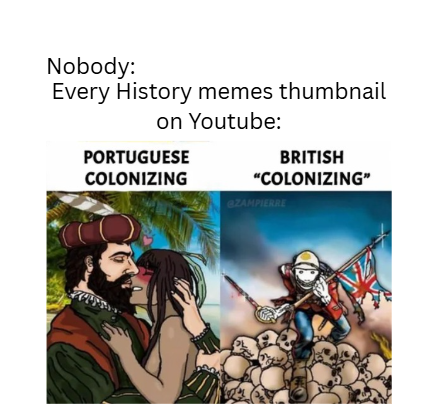 Nobody: Every History memes thumbnail on Youtube: PORTUGUESE COLONIZING BRITISH "COLONIZING" GZAMPIERRE