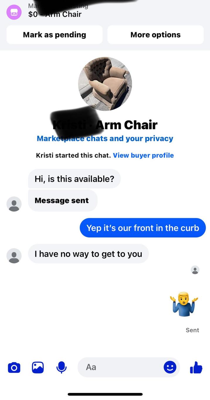 Mark isting $0 Arm Chair Mark as pending More options Kristi Arm Chair Marketplace chats and your privacy Kristi started this chat. View buyer profile Hi, is this available? Message sent Yep it's our front in the curb I have no way to get to you O Aa Sent