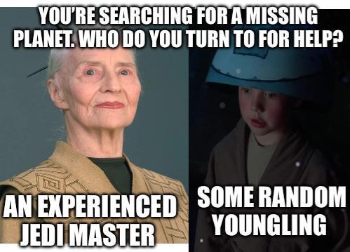 YOU'RE SEARCHING FOR A MISSING PLANET. WHO DO YOU TURN TO FOR HELP? AN EXPERIENCED SOME RANDOM JEDI MASTER YOUNGLING