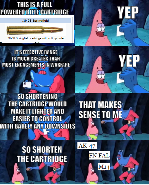 THIS IS A FULL POWERED RIFLE CARTRIDGE .30-06 Springfield YEP .30-06 Springfield cartridge with soft tip bullet IT'S EFFECTIVE RANGE IS MUCH GREATER THAN MOST ENGAGEMENTS IN WARFARE YEP SO SHORTENING THE CARTRIDGE'WOULD MAKE IT LIGHTER AND EASIER TO CONTROL WITH BARELY ANY DOWNSIDES SO SHORTEN THE CARTRIDGE THAT MAKES SENSE TO ME AK-47 FN FAL M14