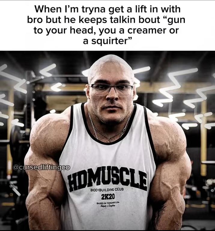 When I'm tryna get a lift in with bro but he keeps talkin bout "gun to your head, you a creamer or a squirter" @cursedliftingco HDMUSCLE BODYBUILDING CLUB 2K20 BASED IN TORONTO,ON Subguly is Cordiony