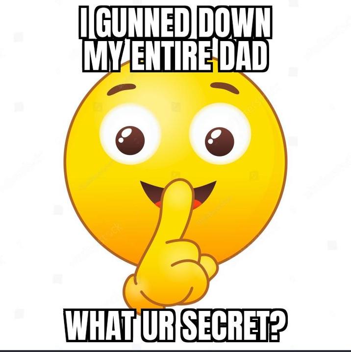 I GUNNED DOWN MY ENTIRE DAD WHAT UR SECRET?