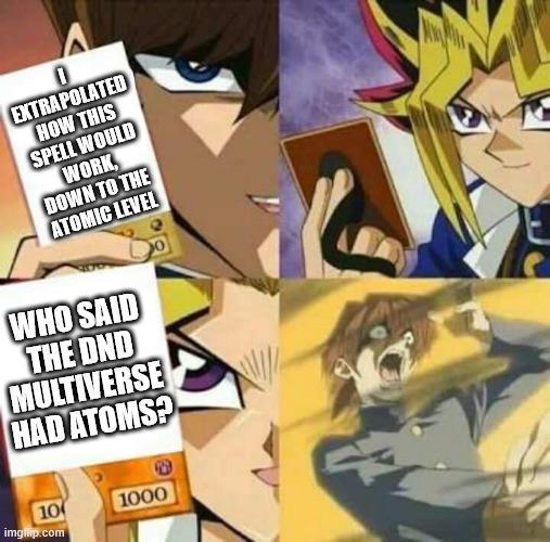 0 EXTRAPOLATED HOW THIS SPELL WOULD WORK DOWN TO THE ATOMIC LEVEL WHO SAID THE OND MULTIVERSE HAD ATOMS? 10 1000 imgflip.com