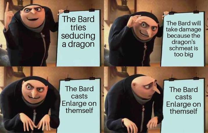 The Bard tries seducing a dragon The Bard will take damage because the dragon's schmeat is too big The Bard casts Enlarge on themself The Bard casts Enlarge on themself