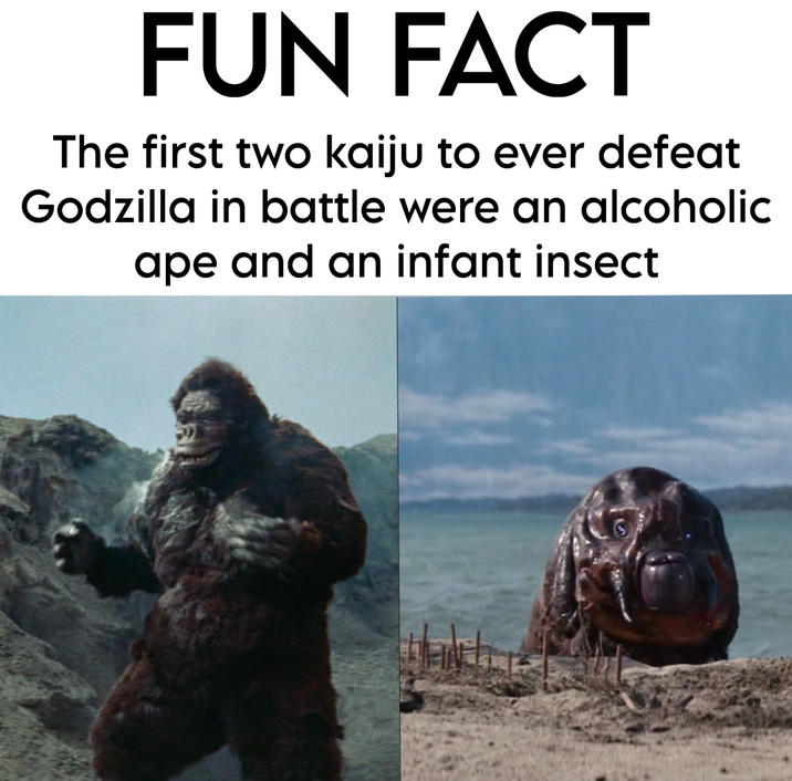 FUN FACT The first two kaiju to ever defeat Godzilla in battle were an alcoholic ape and an infant insect
