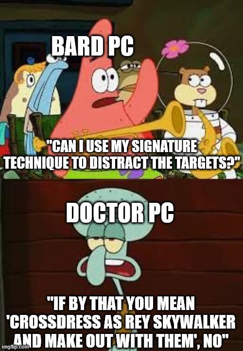 BARD PC "CAN I USE MY SIGNATURE TECHNIQUE TO DISTRACT THE TARGETS?" DOCTOR PC B "IF BY THAT YOU MEAN 'CROSSDRESS AS REY SKYWALKER AND MAKE OUT WITH THEM, NO" imgflip.com