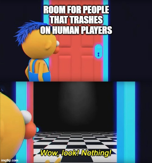 imgflip.com ROOM FOR PEOPLE THAT TRASHES ON HUMAN PLAYERS I Wow, look! Nothing!