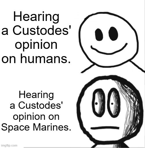 Hearing a Custodes' opinion on humans. Hearing a Custodes' opinion on Space Marines. imgflip.com