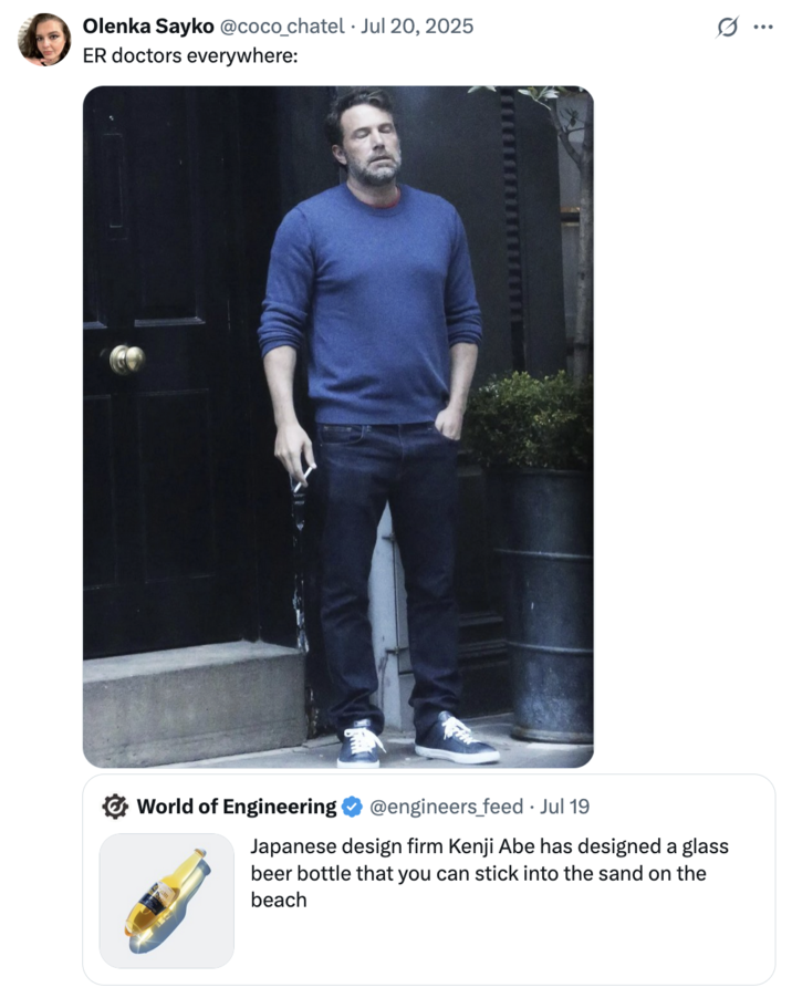 July 20th, 2025 tweet by @coco_chatel X user @coco_chatel tweeted a "Ben Affleck Smoking":https://knowyourmeme.com/memes/ben-affleck-smoking meme alongside the caption, "ER doctors everywhere:" in response to Japanese designer Kenji Abe's "Bottle for Sticking in Sandy Beaches."