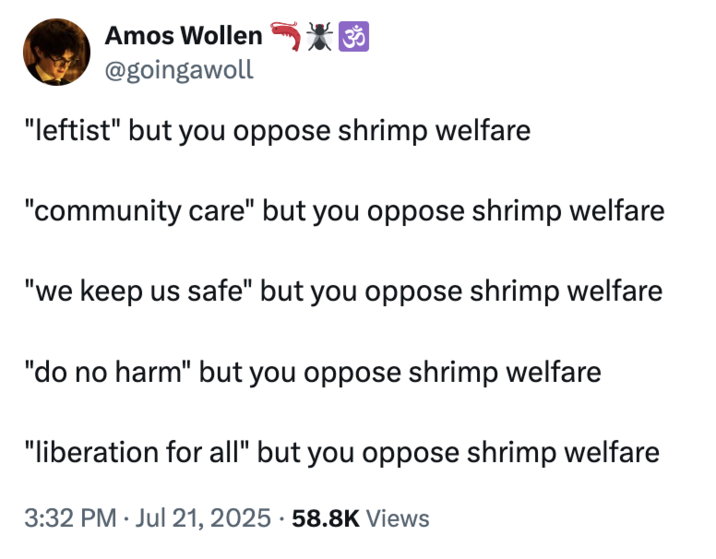 July 21st, 2025 tweet by @goingawoll X user @goingawoll joked about the "10^100 Shrimp" essay, writing, ""leftist" but you oppose shrimp welfare "community care" but you oppose shrimp welfare "we keep us safe" but you oppose shrimp welfare"