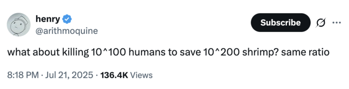 July 21st, 2025 tweet by @arithmoquine X user @arithmoquine tweeted, "what about killing 10^100 humans to save 10^200 shrimp? same ratio," in response to @morallawwithin's "10^100 Shrimp" essay, gathering over 3,000 likes in a day.