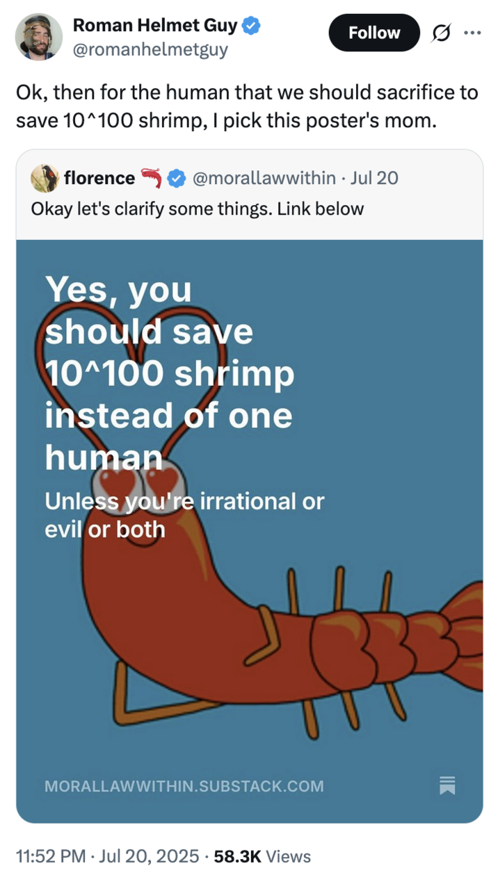 July 20th, 2025 tweet by @romanhelmetguy X user @romanhelmetguy tweeted, "Ok, then for the human that we should sacrifice to save 10^100 shrimp, I pick this poster's mom," in response to @morallawwithin's "10^100 Shrimp" essay.