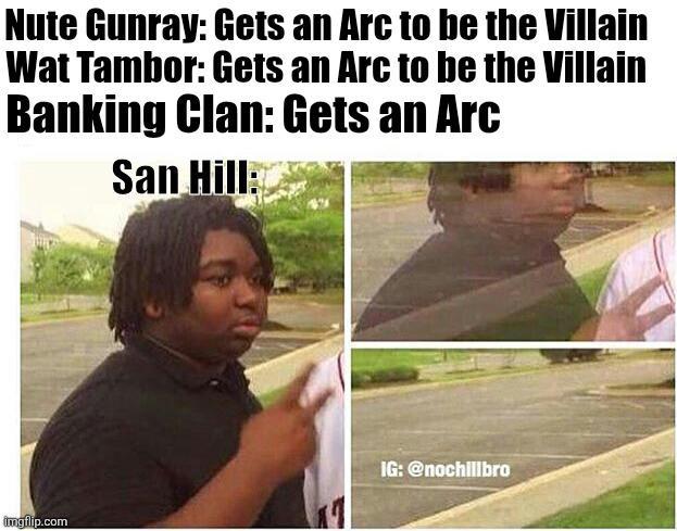 Nute Gunray: Gets an Arc to be the Villain Wat Tambor: Gets an Arc to be the Villain Banking Clan: Gets an Arc San Hill: imgflip.com IG: @nochillbro