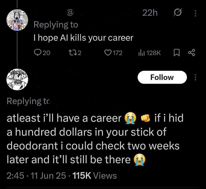 @ Replying to I hope Al kills your career 20 172 22h 0 ♥172 ili 128K ☐ % Follow Replying to atleast i'll have a career if i hid a hundred dollars in your stick of deodorant i could check two weeks later and it'll still be there 2:45-11 Jun 25 115K Views