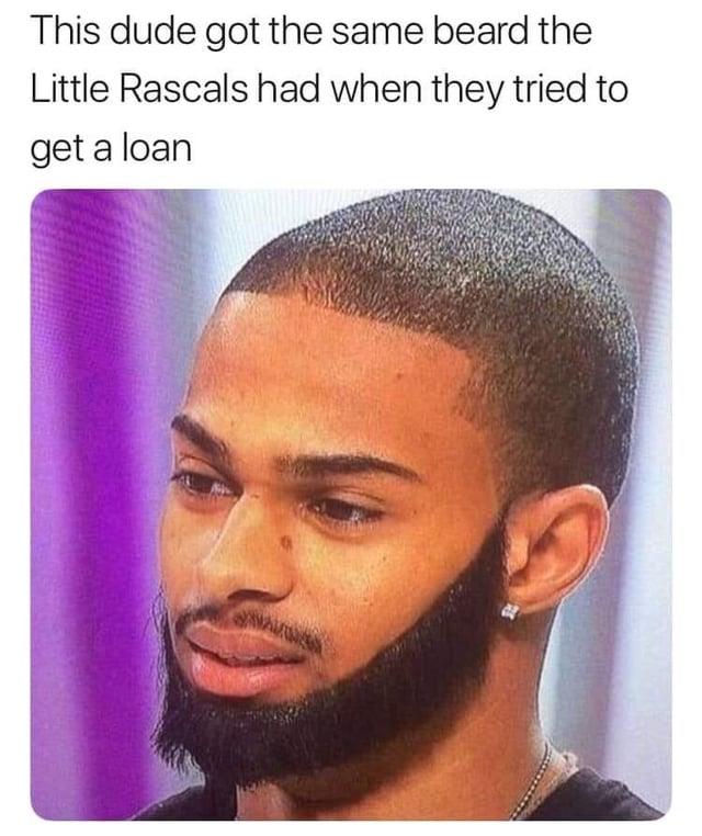 This dude got the same beard the Little Rascals had when they tried to get a loan