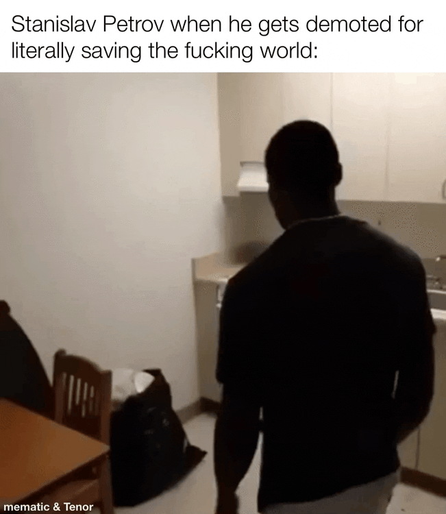 Stanislav Petrov when he gets demoted for literally saving the f------ world: mematic & Tenor