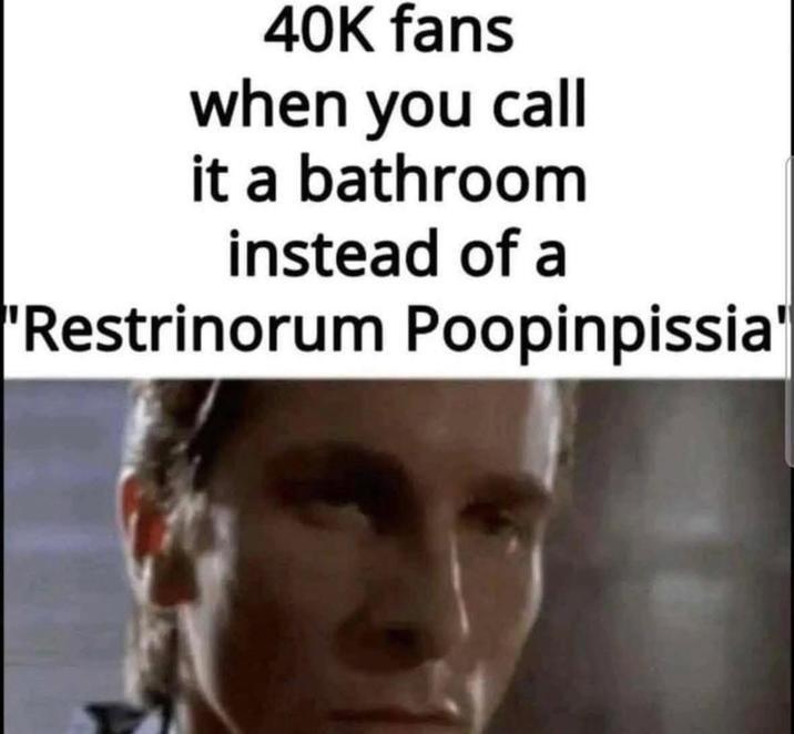 40K fans when you call it a bathroom instead of a "Restrinorum Poopinpissia'
