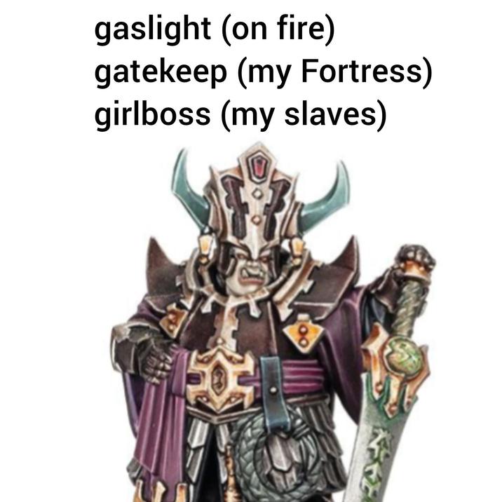 gaslight (on fire) gatekeep (my Fortress) girlboss (my slaves)