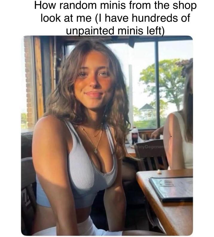 How random minis from the shop look at me (I have hundreds of unpainted minis left) annyDegenerate